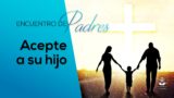 Acepte a su hijo | Encuentro de Padres